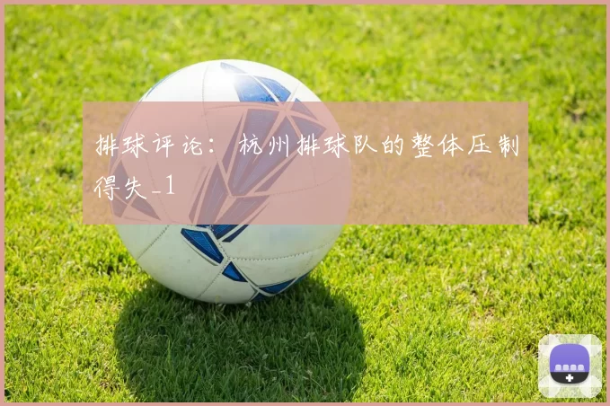 排球评论：杭州排球队的整体压制得失_1
