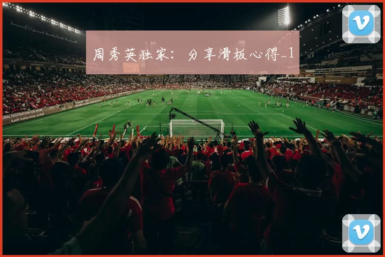 周秀英独家：分享滑板心得_1