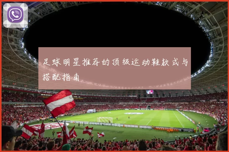 足球明星推荐的顶级运动鞋款式与搭配指南