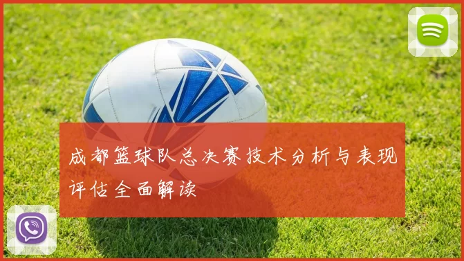 成都篮球队总决赛技术分析与表现评估全面解读