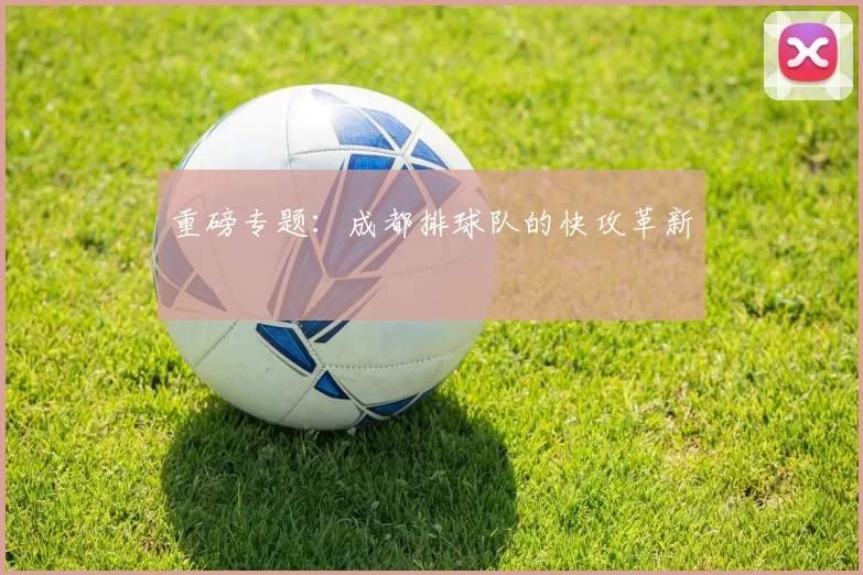 重磅专题：成都排球队的快攻革新