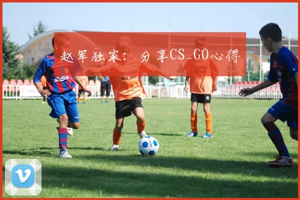 赵军独家：分享CS_GO心得