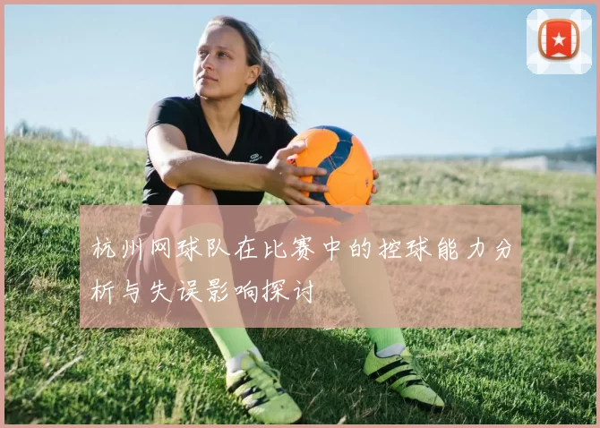 杭州网球队在比赛中的控球能力分析与失误影响探讨