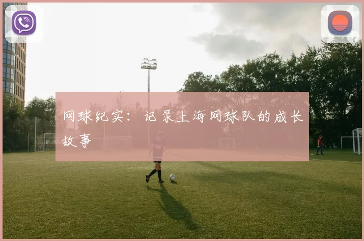 网球纪实：记录上海网球队的成长故事