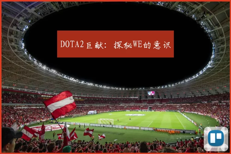 DOTA2巨献：探秘WE的意识
