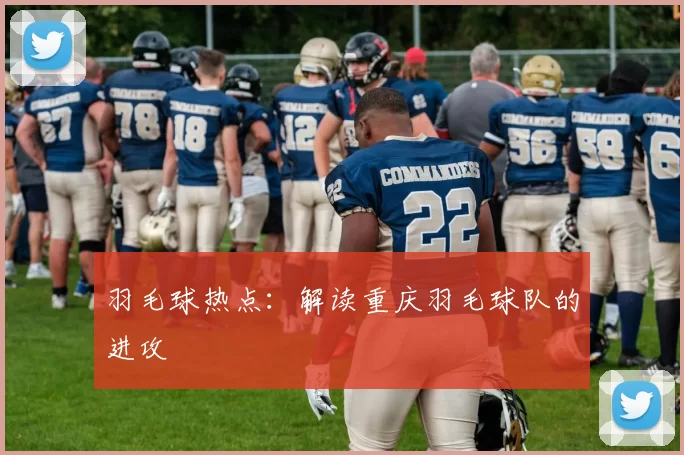 羽毛球热点：解读重庆羽毛球队的进攻