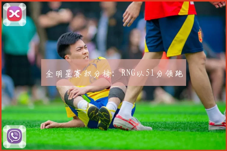 全明星赛积分榜：RNG以51分领跑
